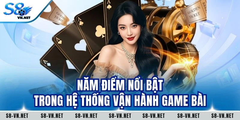 Năm điểm nổi bật trong hệ thống vận hành game bài