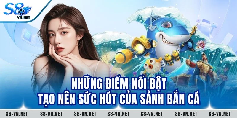 Những điểm nổi bật tạo nên sức hút của sảnh bắn cá