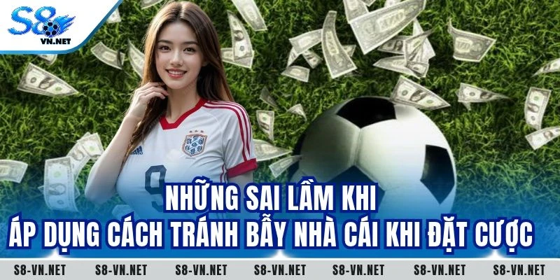 Những sai lầm khi áp dụng cách tránh bẫy nhà cái khi đặt cược
