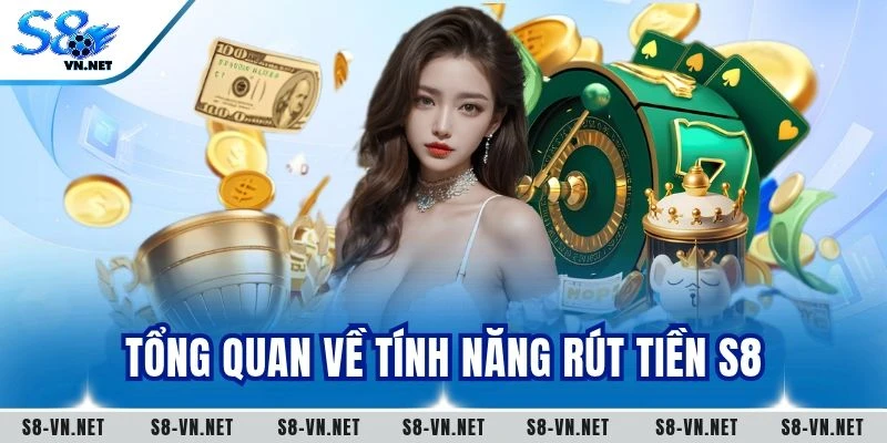 Tổng quan về tính năng rút tiền S8